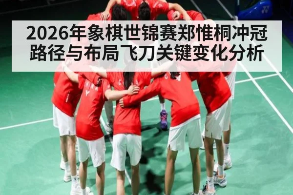 2026年象棋世锦赛郑惟桐冲冠路径与布局飞刀关键变化分析