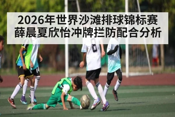 2026年世界沙滩排球锦标赛薛晨夏欣怡冲牌拦防配合分析