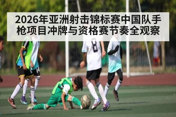 2026年亚洲射击锦标赛中国队手枪项目冲牌与资格赛节奏全观察